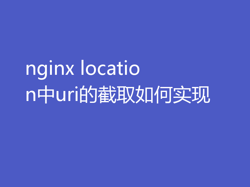 nginx location中uri的截取如何实现