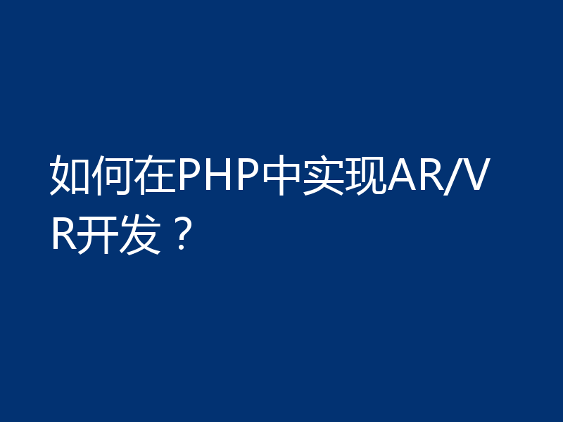 如何在PHP中实现AR/VR开发？