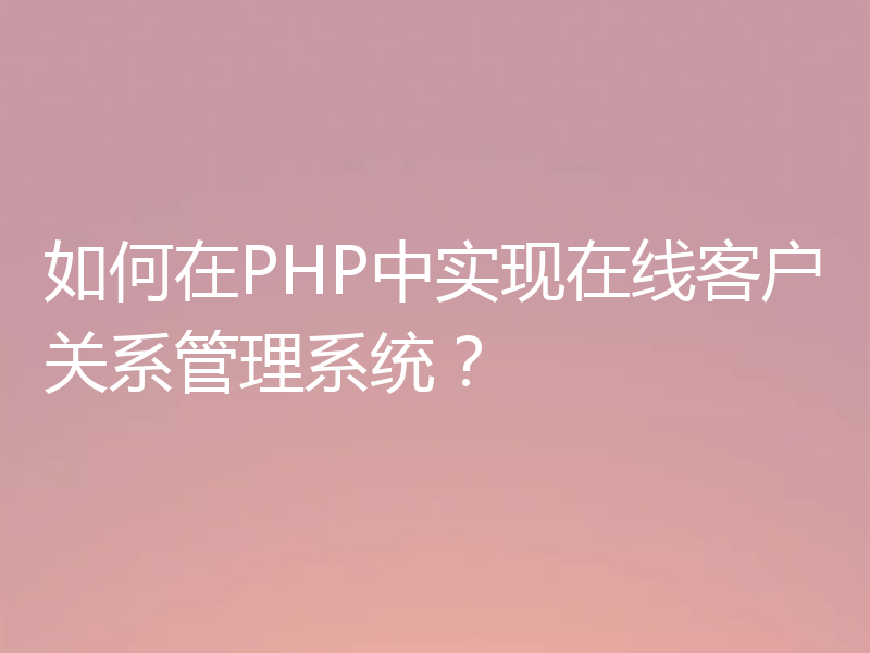 如何在PHP中实现在线客户关系管理系统？