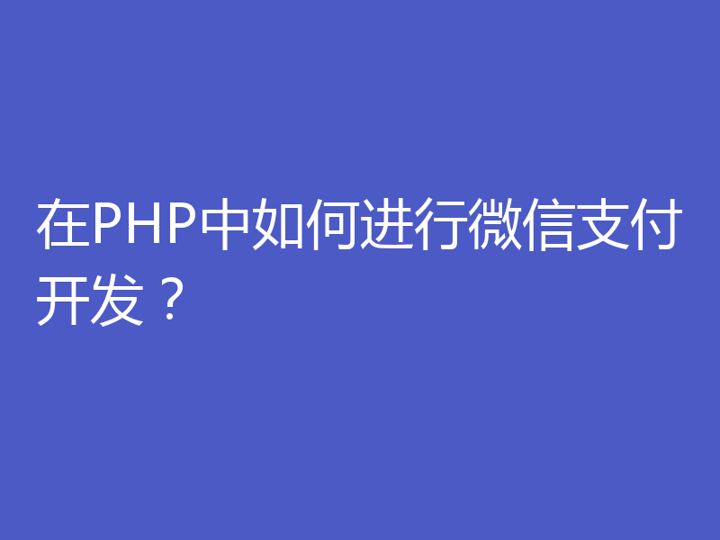 在PHP中如何进行微信支付开发？