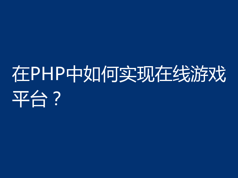 在PHP中如何实现在线游戏平台？