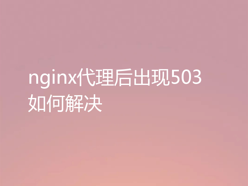 nginx代理后出现503如何解决