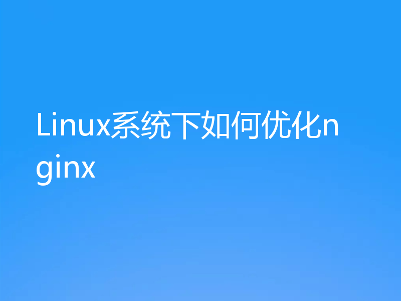 Linux系统下如何优化nginx