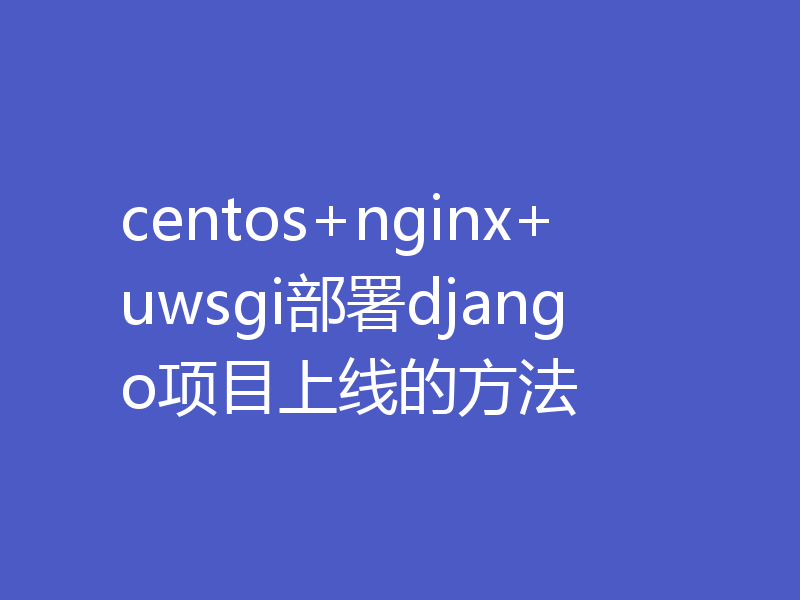 centos+nginx+uwsgi部署django项目上线的方法