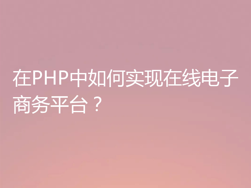 在PHP中如何实现在线电子商务平台？