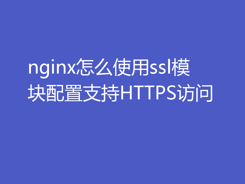 nginx怎么使用ssl模块配置支持HTTPS访问