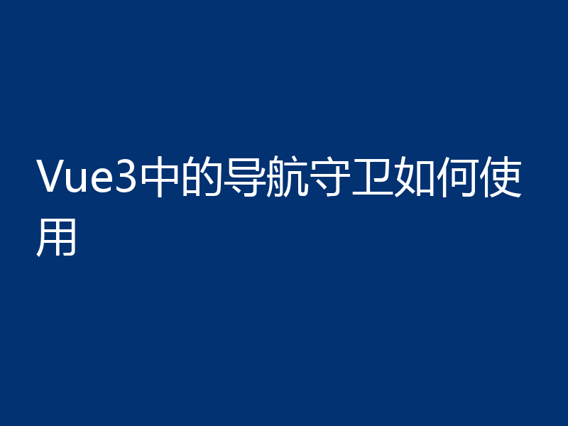 Vue3中的导航守卫如何使用