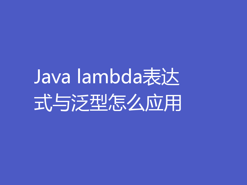 Java lambda表达式与泛型怎么应用