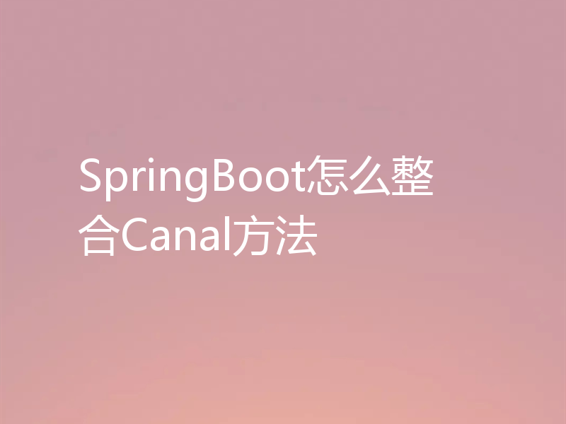 SpringBoot怎么整合Canal方法