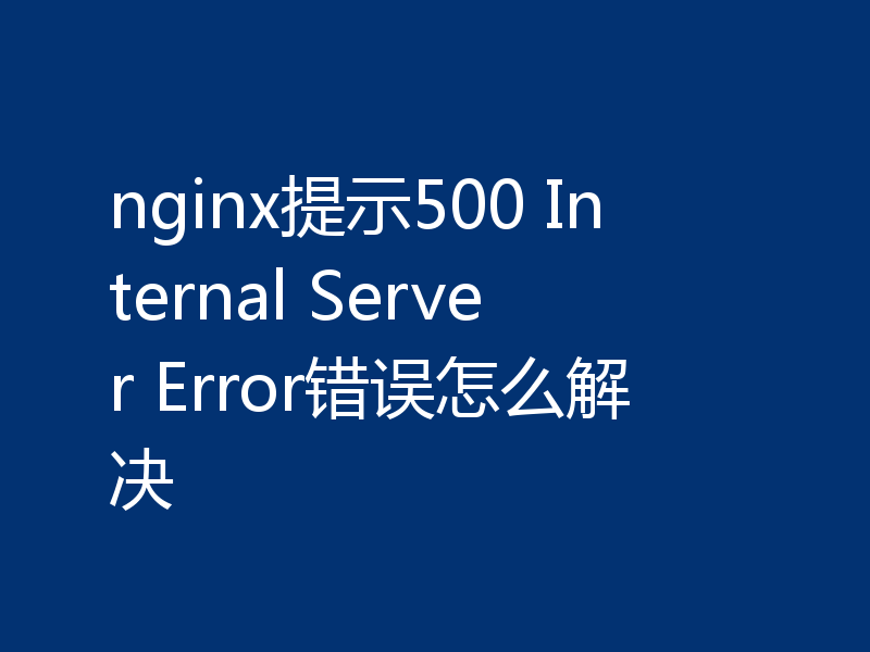 nginx提示500 Internal Server Error错误怎么解决