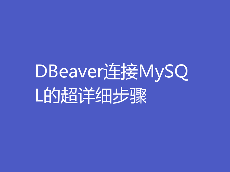 DBeaver连接MySQL的超详细步骤