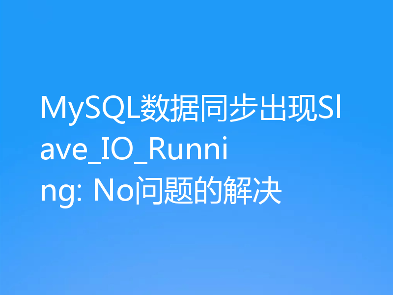 MySQL数据同步出现Slave_IO_Running: No问题的解决