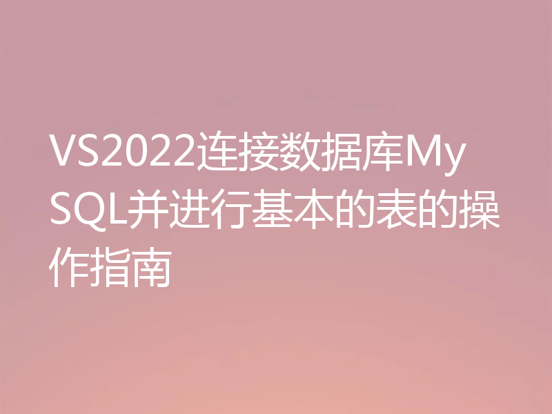 VS2022连接数据库MySQL并进行基本的表的操作指南