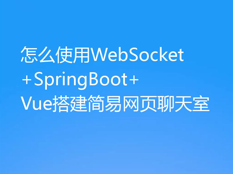 怎么使用WebSocket+SpringBoot+Vue搭建简易网页聊天室