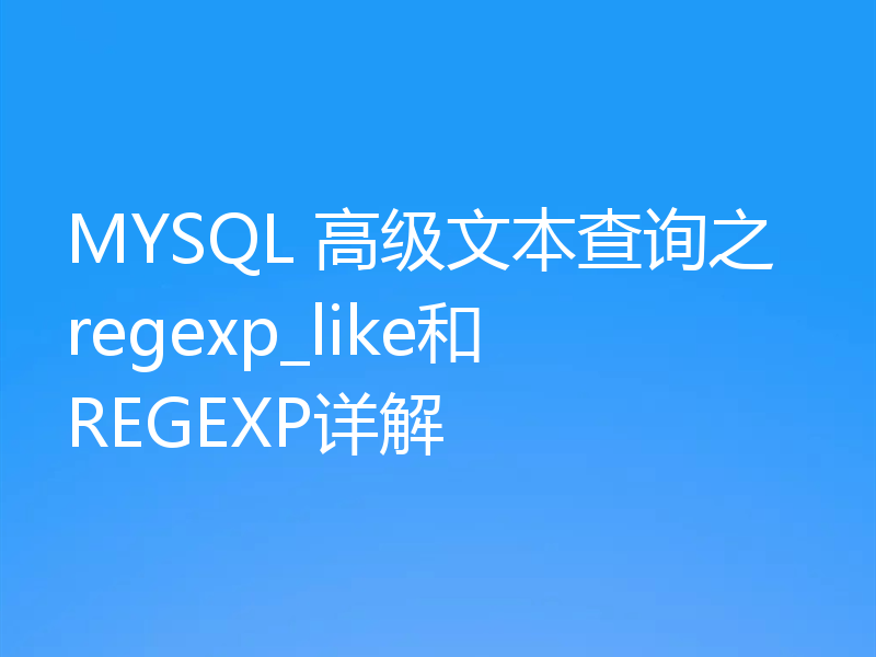 MYSQL 高级文本查询之regexp_like和REGEXP详解