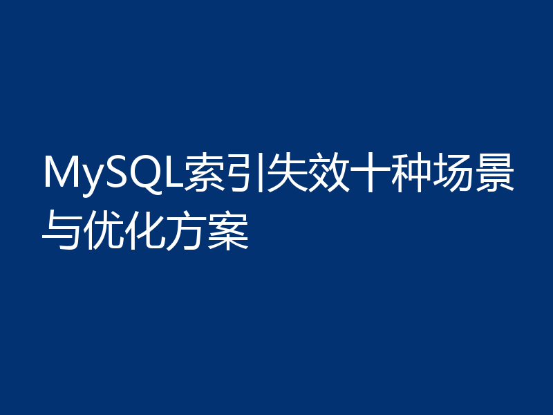 MySQL索引失效十种场景与优化方案