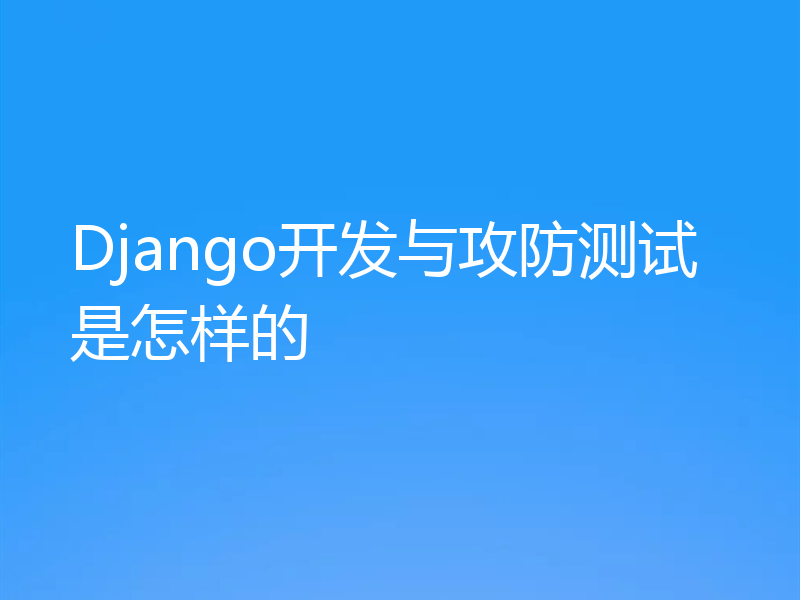 Django开发与攻防测试是怎样的