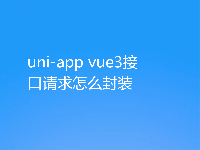 uni-app vue3接口请求怎么封装