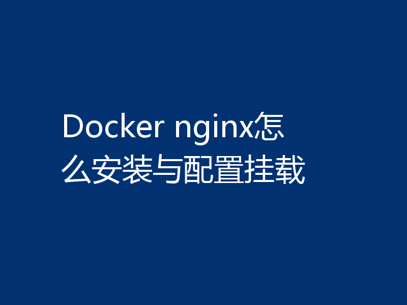 Docker nginx怎么安装与配置挂载