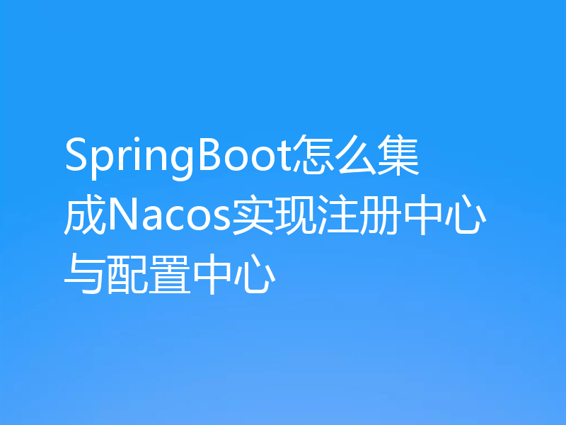 SpringBoot怎么集成Nacos实现注册中心与配置中心