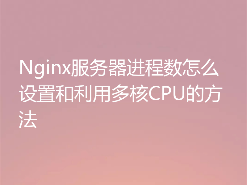 Nginx服务器进程数怎么设置和利用多核CPU的方法