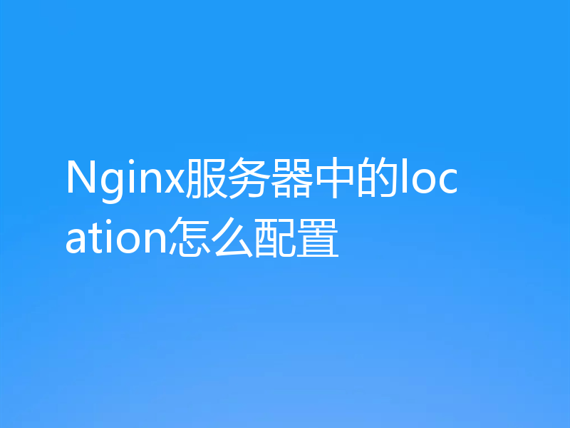 Nginx服务器中的location怎么配置