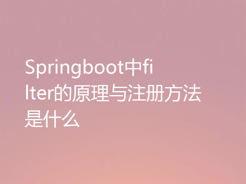 Springboot中filter的原理与注册方法是什么