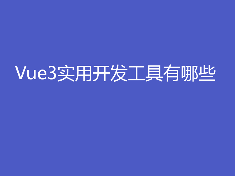 Vue3实用开发工具有哪些