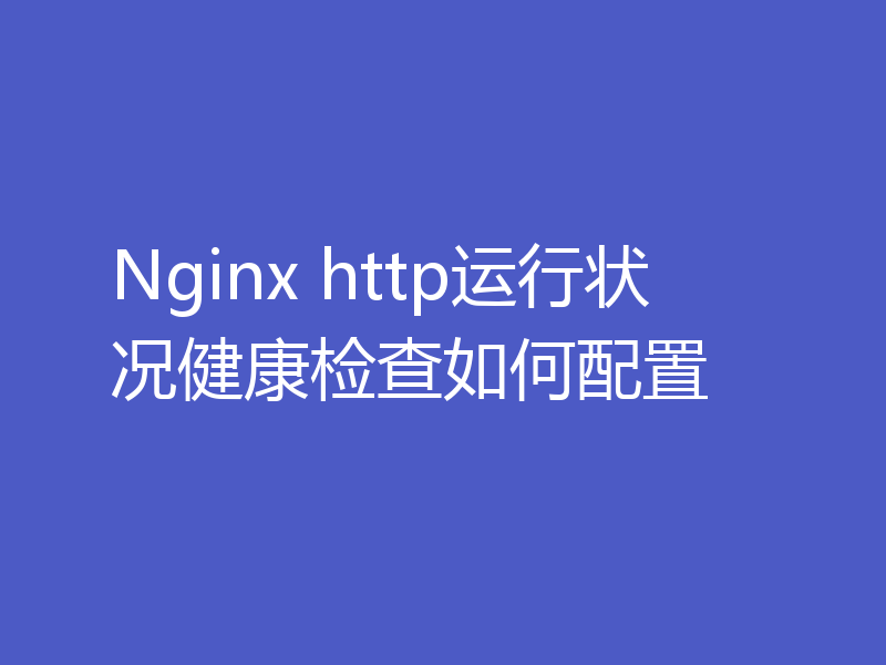 Nginx http运行状况健康检查如何配置