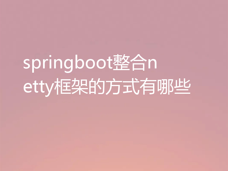 springboot整合netty框架的方式有哪些