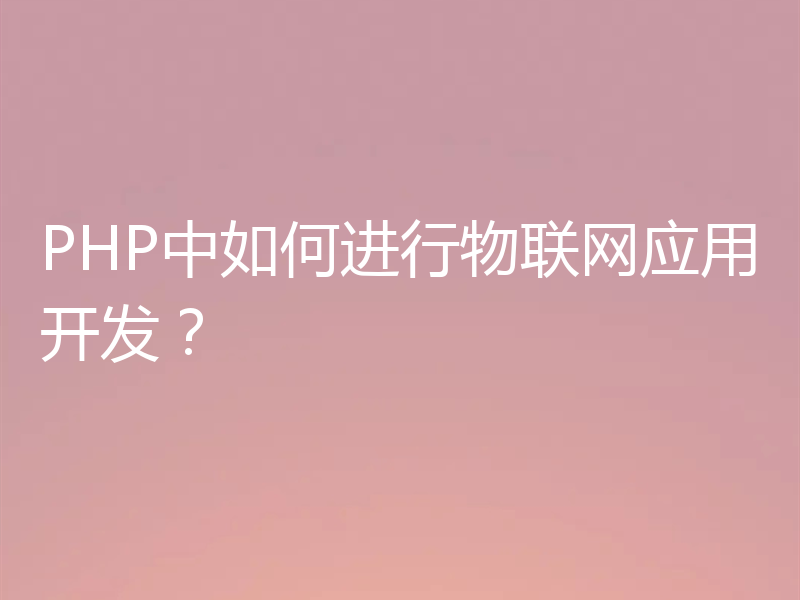 PHP中如何进行物联网应用开发？