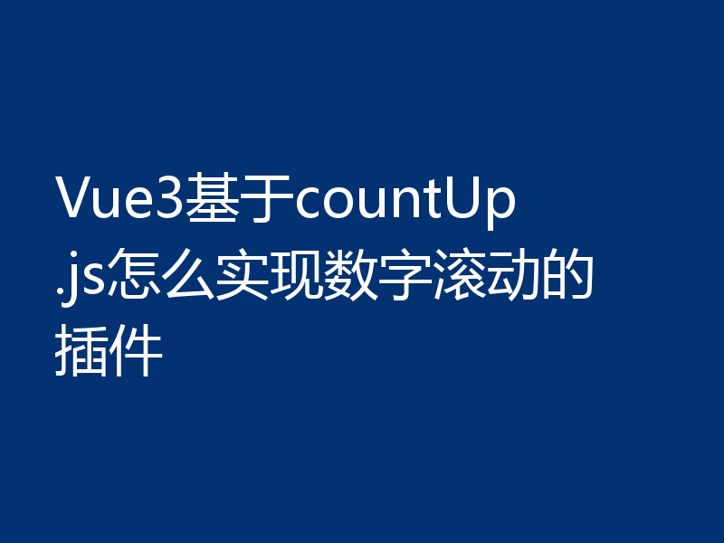 Vue3基于countUp.js怎么实现数字滚动的插件