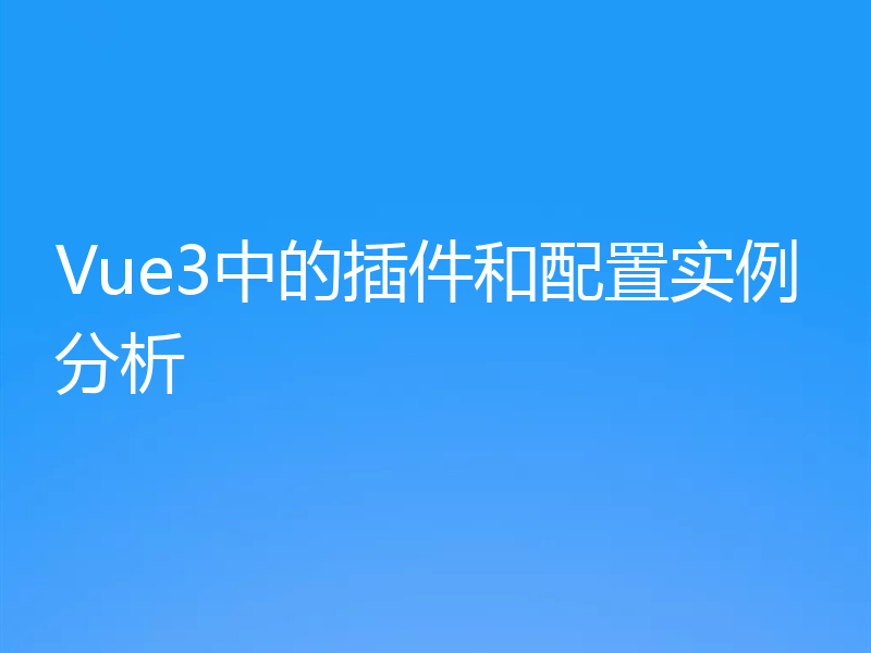 Vue3中的插件和配置实例分析