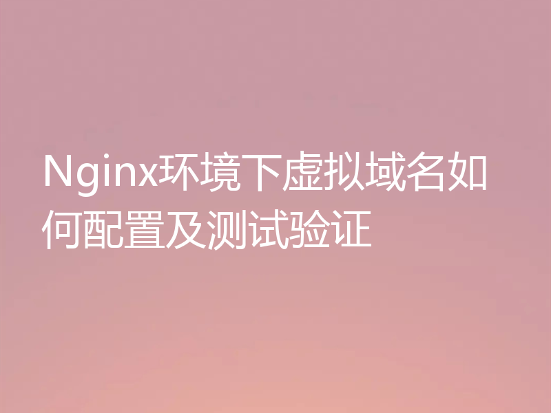 Nginx环境下虚拟域名如何配置及测试验证