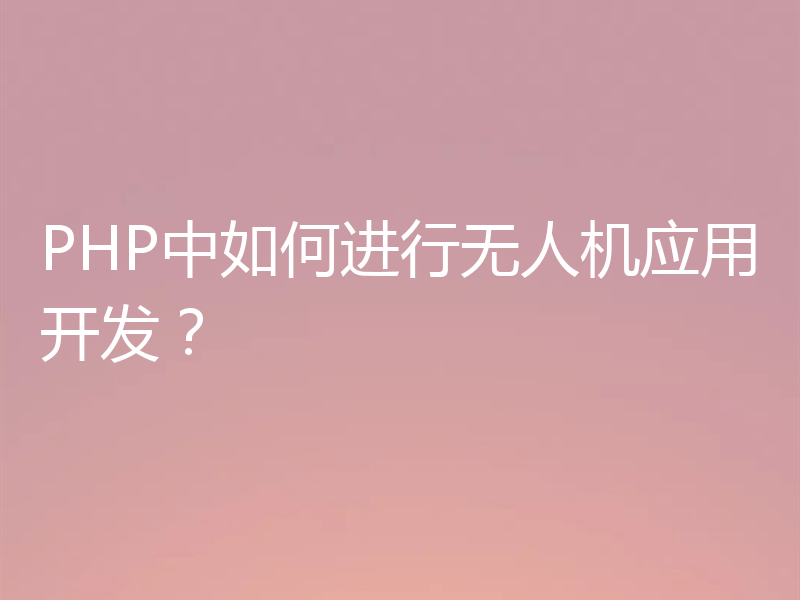 PHP中如何进行无人机应用开发？