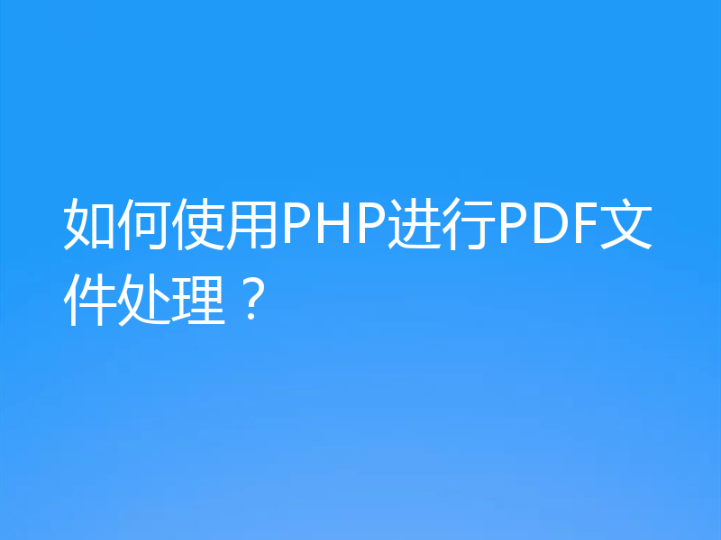 如何使用PHP进行PDF文件处理？