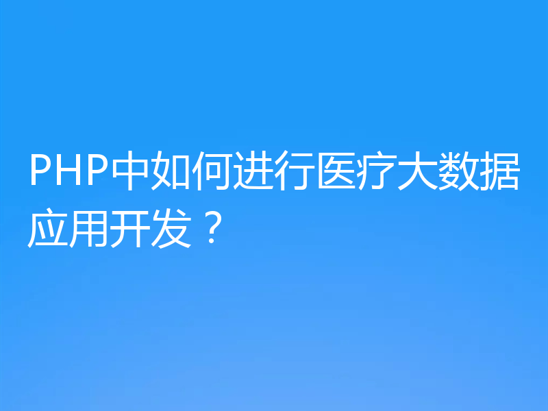 PHP中如何进行医疗大数据应用开发？