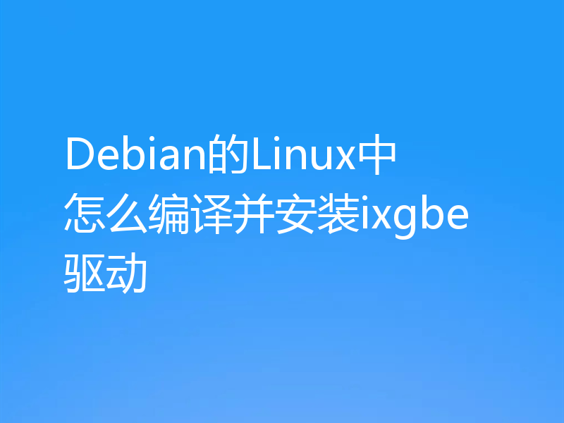 Debian的Linux中怎么编译并安装ixgbe驱动