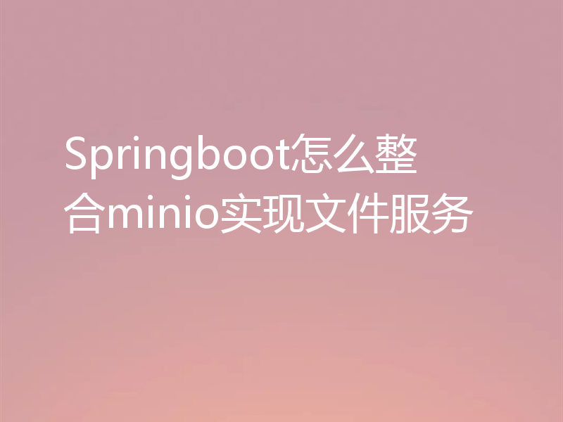 Springboot怎么整合minio实现文件服务