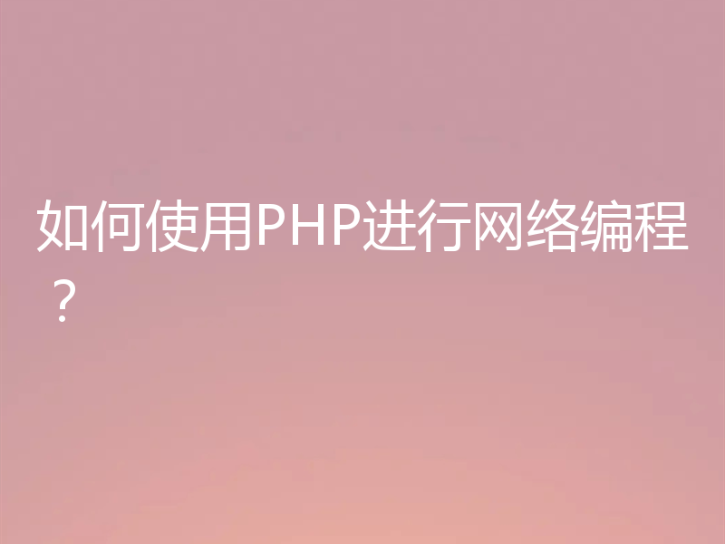 如何使用PHP进行网络编程？