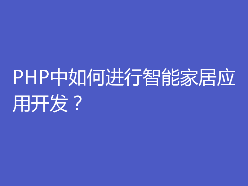 PHP中如何进行智能家居应用开发？