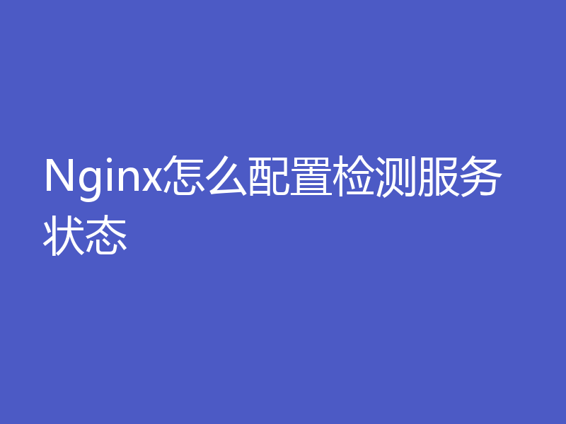 Nginx怎么配置检测服务状态