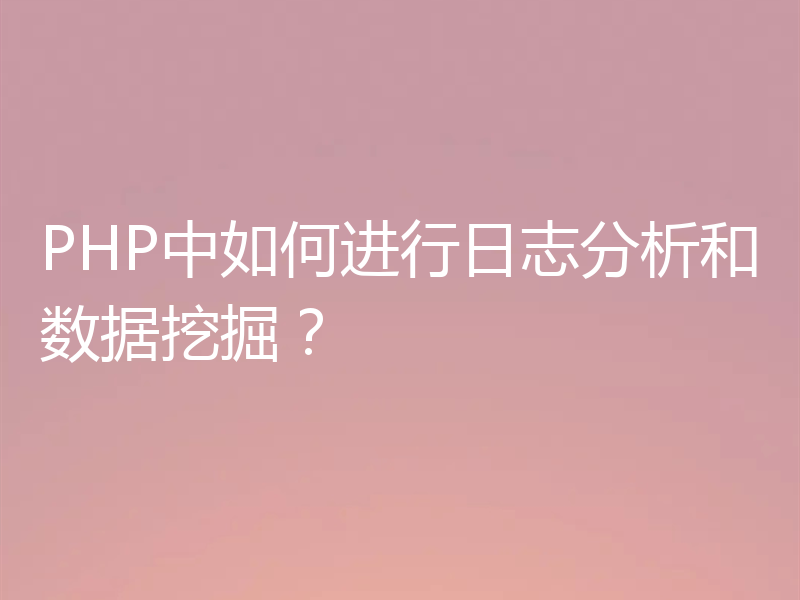 PHP中如何进行日志分析和数据挖掘？