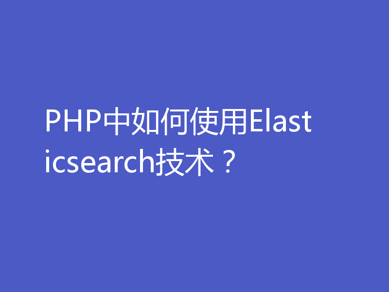 PHP中如何使用Elasticsearch技术？