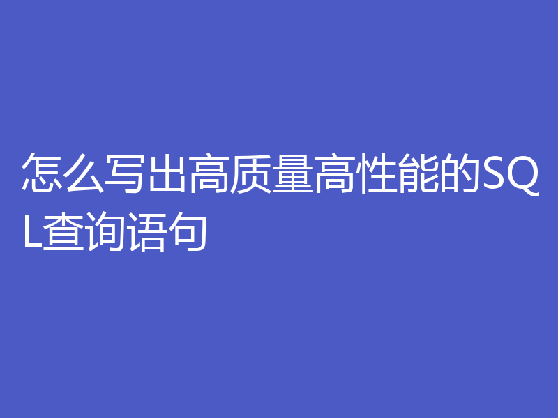 怎么写出高质量高性能的SQL查询语句