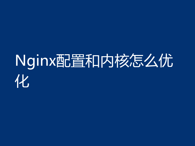 Nginx配置和内核怎么优化