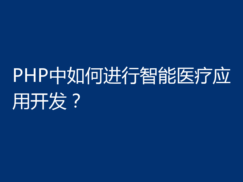 PHP中如何进行智能医疗应用开发？