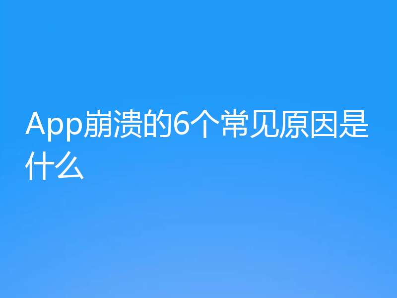 App崩溃的6个常见原因是什么