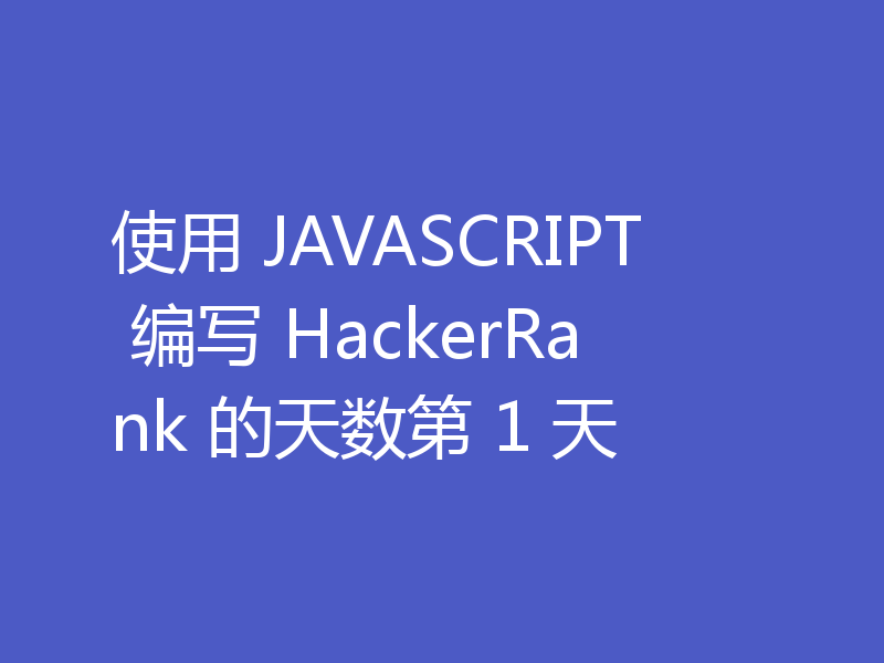 使用 JAVASCRIPT 编写 HackerRank 的天数第 1 天