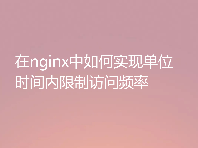 在nginx中如何实现单位时间内限制访问频率